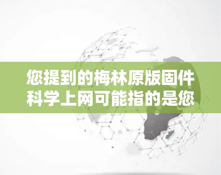您提到的梅林原版固件<strong>科学上网</strong>可能指的是您在某个设备上安装的固件升级到现代固件的过程。以下是一些步骤和方法,您可以参考