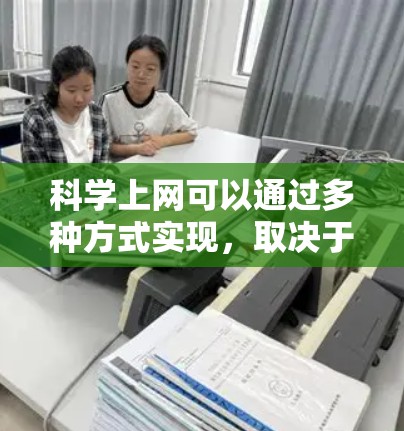 <strong>科学上网</strong>可以通过多种方式实现,取决于手机的类型和使用习惯。以下是几种常用的<strong>科学上网</strong>方式