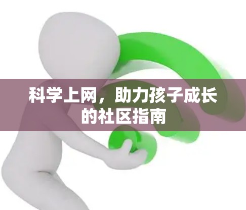 <strong>科学上网</strong>,助力孩子成长的社区指南