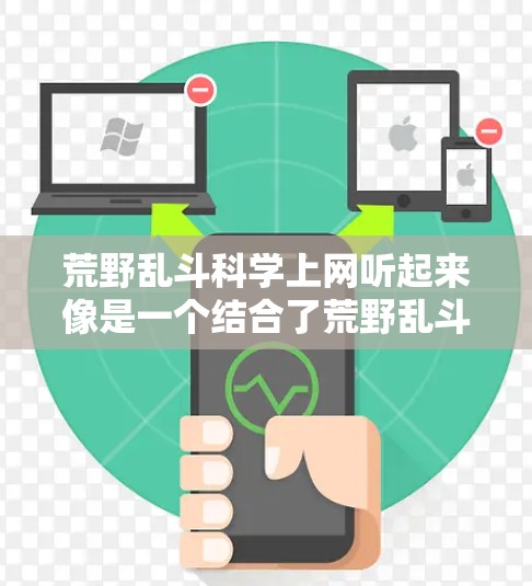 荒野乱斗<strong>科学上网</strong>听起来像是一个结合了荒野乱斗和<strong>科学上网</strong>的应用,可能是指在游戏荒野乱斗中进行科学计算或实验的应用。以下是一个可能的解释