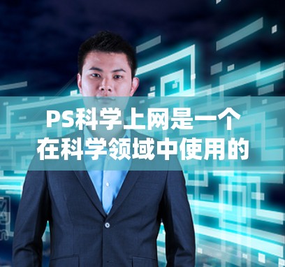 PS<strong>科学上网</strong>是一个在科学领域中使用的个人服务系统,通常指在特定科学项目或实验中使用个人设备或个人数据,通过个人服务系统进行科学计算或实验操作的网络服务。以下是对PS<strong>科学上网</strong>的详细解释