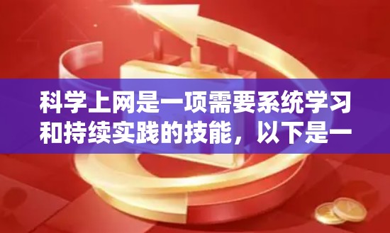 <strong>科学上网</strong>是一项需要系统学习和持续实践的技能,以下是一个详细的步骤指南,帮助你掌握<strong>科学上网</strong>的方法