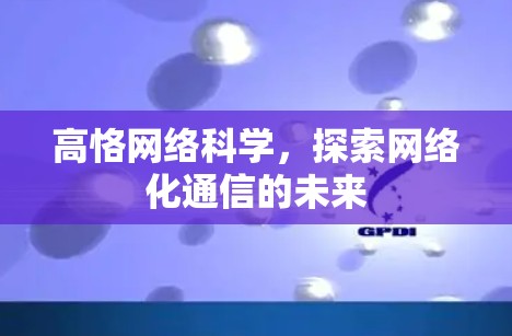 高恪网络科学,探索网络化通信的未来 高恪网络科学,探索网络化通信的未来