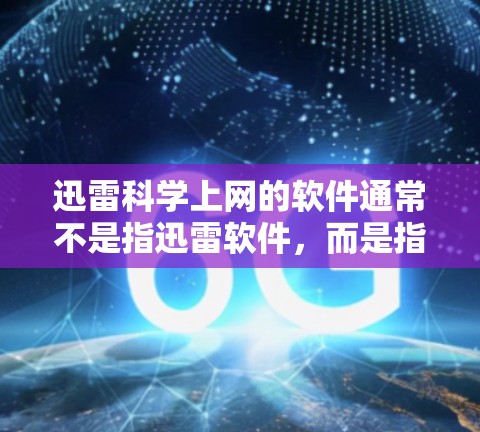 迅雷<strong>科学上网</strong>的软件通常不是指迅雷软件,而是指一些专门用于科学计算、数据处理和分析的工具或软件。这些软件包括但不限于