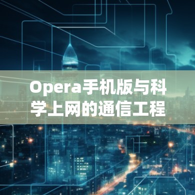 Opera手机版与<strong>科学上网</strong>的通信工程解决方案