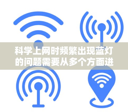 <strong>科学上网</strong>时频繁出现蓝灯的问题需要从多个方面进行优化和配置。以下是详细的解决方案