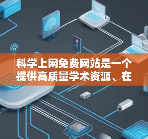<strong>科学上网</strong>免费网站是一个提供高质量学术资源、在线课程和科学探索的平台。以下是几个常见的免费<strong>科学上网</strong>资源