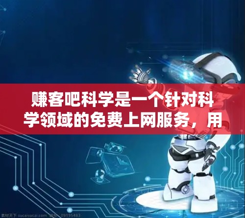 赚客吧科学是一个针对科学领域的免费上网服务,用户可以通过注册并选择主题来访问科学知识、讨论区和下载资源。以下是对该平台的详细介绍 赚客吧科学是一个针对科学领域的免费上网服务,用户可以通过注册并选择主题来访问科学知识、讨论区和下载资源。以下是对该平台的详细介绍