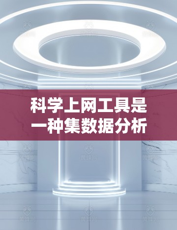 <strong>科学上网</strong>工具是一种集数据分析、科学计算、图形化和编程于一体的平台，广泛应用于科学、工程、教育等多个领域。以下是对<strong>科学上网</strong>工具的详细指南