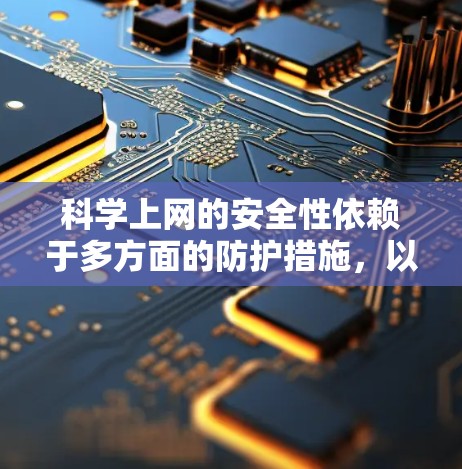 <strong>科学上网</strong>的安全性依赖于多方面的防护措施，以下是一些综合考虑的因素和建议