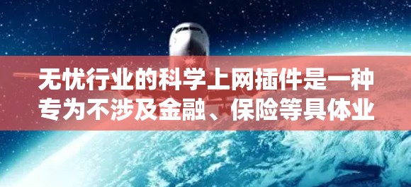 无忧行业的<strong>科学上网</strong>插件是一种专为不涉及金融、保险等具体业务的行业设计的工具，主要用于管理多种数据类型和操作系统。以下是该插件的主要特点和功能