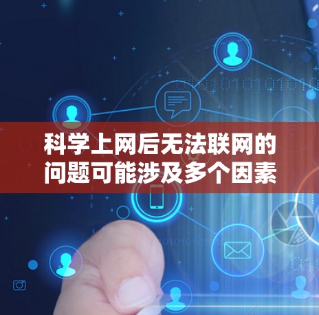 <strong>科学上网</strong>后无法联网的问题可能涉及多个因素，以下是一些可能的原因和解决步骤