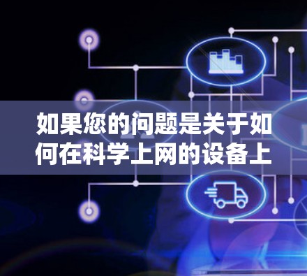 如果您的问题是关于如何在<strong>科学上网</strong>的设备上配置科学网络IP，或者是在安卓系统上设置科学网络IP，那么以下是一个详细的步骤指南
