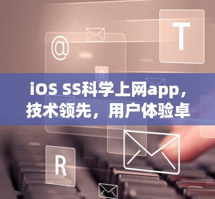 iOS SS<strong>科学上网</strong>app，技术领先，用户体验卓越