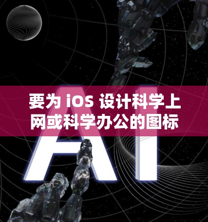 要为 iOS 设计<strong>科学上网</strong>或科学办公的图标,请参考以下几种常见风格和设计元素