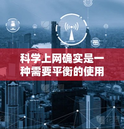 <strong>科学上网</strong>确实是一种需要平衡的使用方式。过度的网瘾可能会导致注意力分散、效率低下甚至对其他方面产生负面影响。以下是一些可能有助于你管理<strong>科学上网</strong>的建议