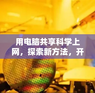 用电脑共享<strong>科学上网</strong>,探索新方法,开启创新未来