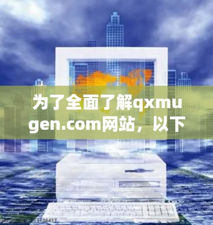 为了全面了解qxmugen.com网站,以下是一些步骤和建议 为了全面了解qxmugen.com网站,以下是一些步骤和建议