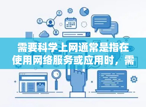 需要<strong>科学上网</strong>通常是指在使用网络服务或应用时，需要设置科学的上网规则以优化性能、安全或满足特定需求。以下是一些可能涉及<strong>科学上网</strong>的情况和建议