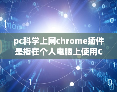 pc<strong>科学上网</strong>chrome插件是指在个人电脑上使用Chrome浏览器，并在科学用途中添加功能的插件。以下是详细的解释