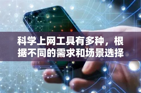<strong>科学上网</strong>工具有多种，根据不同的需求和场景选择合适的工具。以下是几种主要的类别和工具