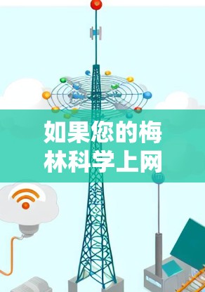 如果您的梅林<strong>科学上网</strong>无法安装，可能是因为梅林科学的官方网站已经更新过，或者您需要安装其他软件以支持梅林科学的功能。以下是一些可能的解决方法