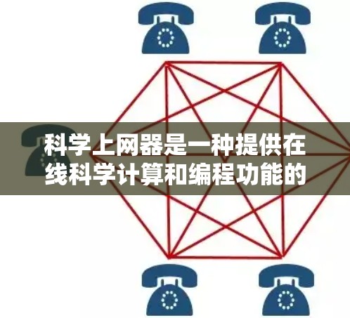 <strong>科学上网</strong>器是一种提供在线科学计算和编程功能的工具，帮助用户进行复杂的科学计算任务。以下是<strong>科学上网</strong>器的详细说明