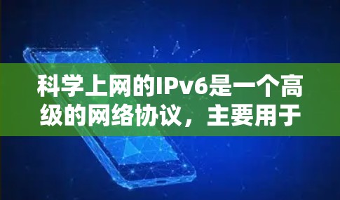 <strong>科学上网</strong>的IPv6是一个高级的网络协议，主要用于提升网络性能和安全性，特别适用于大型和复杂网络。以下是其关键特点和应用场景