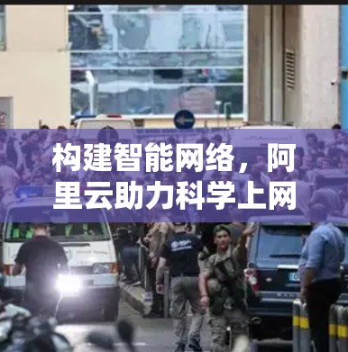 构建智能网络，阿里云助力<strong>科学上网</strong>能力提升