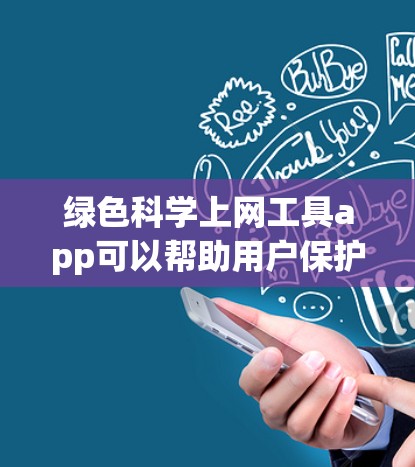 绿色<strong>科学上网</strong>工具app可以帮助用户保护自己和网络环境免受有害信息的攻击，同时也确保网络环境的可持续发展。以下是一些可能的绿色<strong>科学上网</strong>工具app的功能和特点