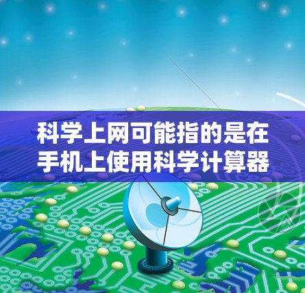 <strong>科学上网</strong>可能指的是在手机上使用科学计算器进行网络操作，但具体步骤取决于用户的具体需求。以下是一些可能的解决方案