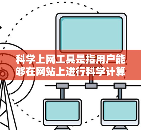 <strong>科学上网</strong>工具是指用户能够在网站上进行科学计算、数据分析、学习科学知识和存储科学资源的工具。这些工具通常提供在线功能，满足用户随时随地进行科学计算和学习的需求。以下是<strong>科学上网</strong>工具的主要类型