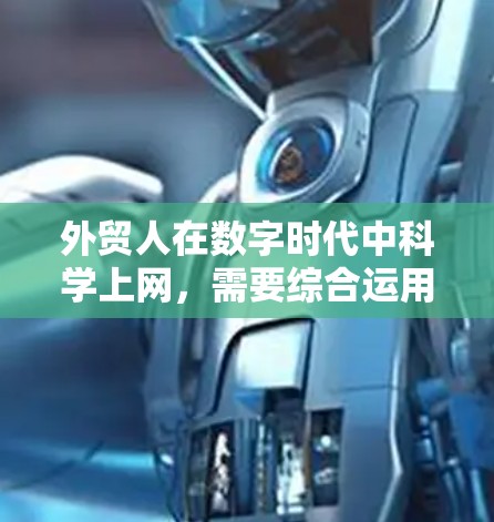 外贸人在数字时代中<strong>科学上网</strong>，需要综合运用多种技术手段和工具，以提高业务效率和竞争力。以下是一些具体的方法和步骤，帮助外贸人<strong>科学上网</strong>