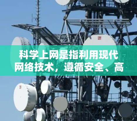 <strong>科学上网</strong>是指利用现代网络技术，遵循安全、高效和合规的原则，确保网络环境的稳定和资源的高效利用。以下是一些<strong>科学上网</strong>的方法和建议