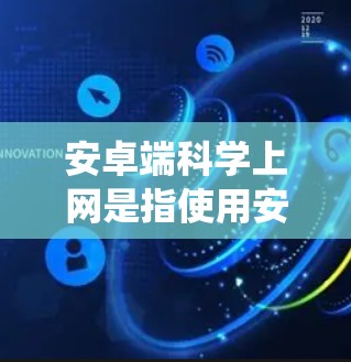 安卓端<strong>科学上网</strong>是指使用安卓系统进行科学计算和数据分析的互联网服务。以下是对安卓端<strong>科学上网</strong>的详细分析
