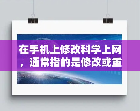 在手机上修改<strong>科学上网</strong>，通常指的是修改或重新连接到特定的网络服务，如QQ、微信、微博等。以下是一些建议，帮助你解决常见的问题