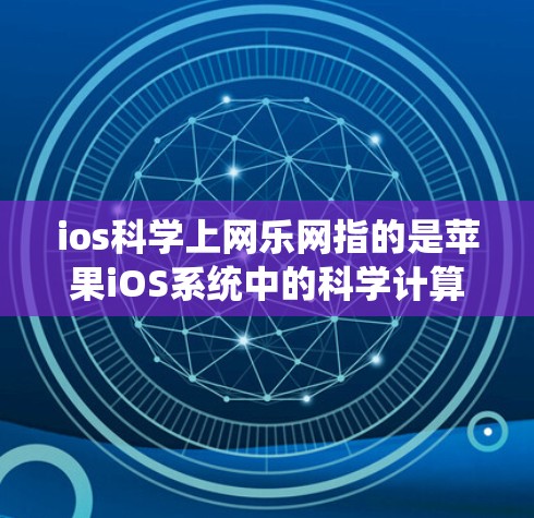 ios<strong>科学上网</strong>乐网指的是苹果iOS系统中的科学计算工具、在线科学计算应用、编程语言学习资源、网络服务工具以及相关的网站。以下是关于这一概念的详细信息