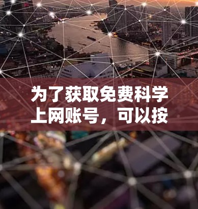 为了获取免费<strong>科学上网</strong>账号，可以按照以下步骤进行