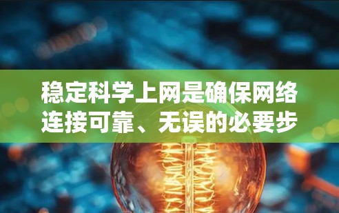 稳定<strong>科学上网</strong>是确保网络连接可靠、无误的必要步骤。以下是一个系统化的指南，帮助您实现稳定<strong>科学上网</strong>