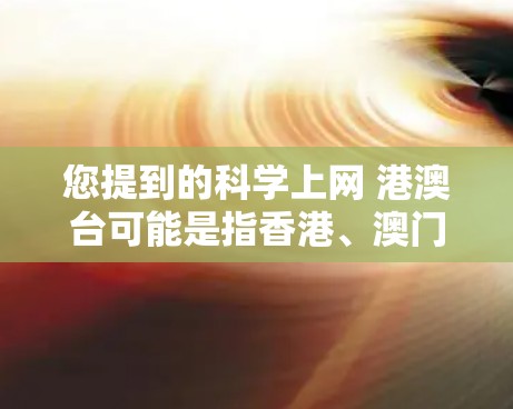 您提到的<strong>科学上网</strong> 港澳台可能是指香港、澳门和台湾地区的<strong>科学上网</strong>情况或相关资源。以下是一些可能的解释和信息