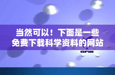 当然可以!下面是一些免费下载科学资料的网站和资源,涵盖了书籍、论文和电子资源 当然可以!下面是一些免费下载科学资料的网站和资源,涵盖了书籍、论文和电子资源