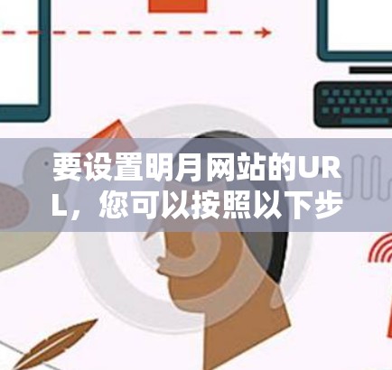 要设置明月网站的URL，您可以按照以下步骤操作