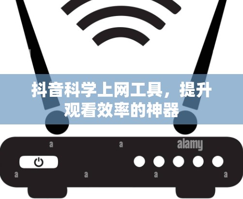 抖音<strong>科学上网</strong>工具,提升观看效率的神器