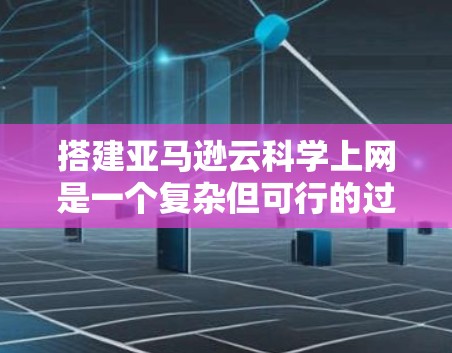 搭建亚马逊云<strong>科学上网</strong>是一个复杂但可行的过程,涉及多个步骤和技能。以下是详细的步骤指南