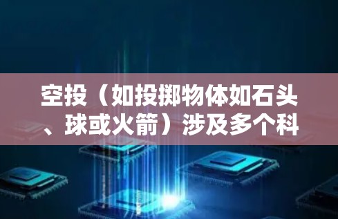 空投(如投掷物体如石头、球或火箭)涉及多个科学领域和互联网应用。以下是空投中可能涉及的科学方面