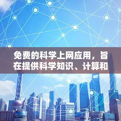 免费的<strong>科学上网</strong>应用,旨在提供科学知识、计算和实验的在线工具,以下是一些推荐的选项
