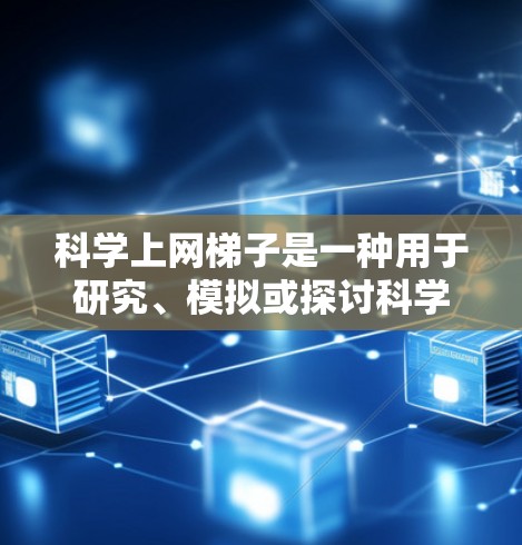 科学上网<strong>梯子</strong>是一种用于研究、模拟或探讨科学概念的设备,通常结合了物理和网络元素。以下是关于最新科学上网<strong>梯子</strong>的详细介绍