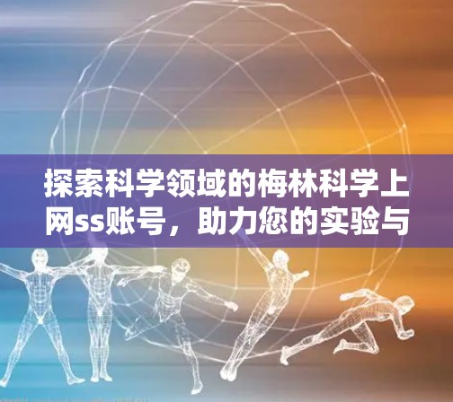 探索科学领域的梅林<strong>科学上网</strong>ss账号,助力您的实验与教育