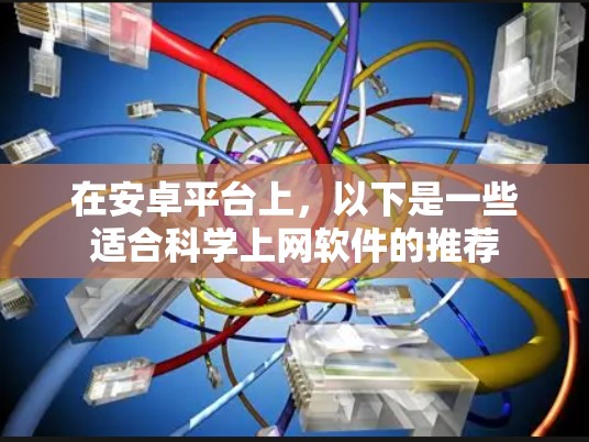 在安卓平台上,以下是一些适合<strong>科学上网</strong>软件的推荐