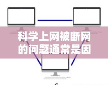 <strong>科学上网</strong>被断网的问题通常是因为网络连接被断开,这可能由多种因素导致,如网络不稳定、服务器故障、病毒攻击等。以下是帮助解决此类问题的步骤